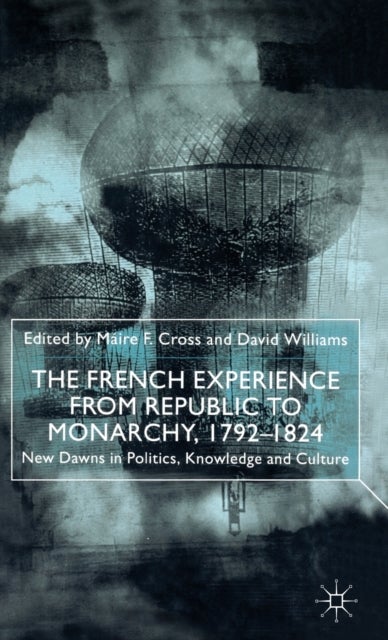 The French Experience from Republic to Monarchy, 1792-1824 - New Dawns in Politics, Knowledge and Culture