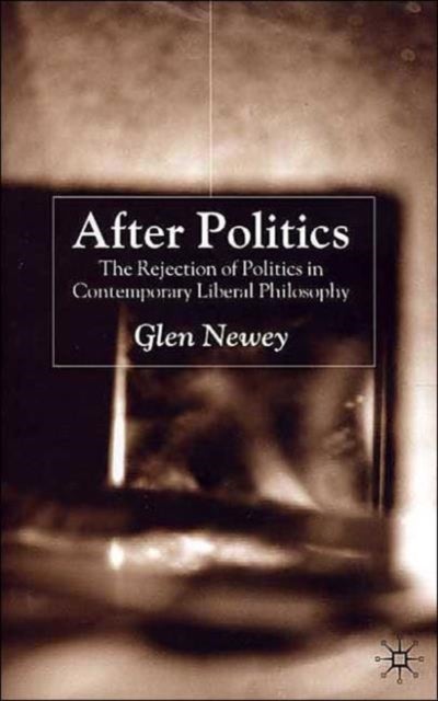 After Politics - The Rejection of Politics in Contemporary Liberal Philosophy