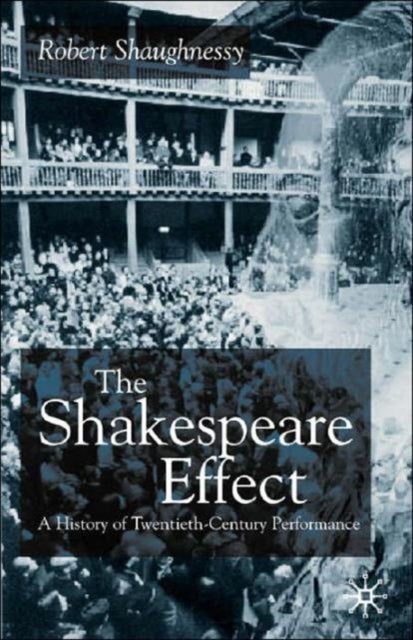 The Shakespeare Effect - A History of Twentieth-Century Performance