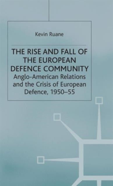 The Rise and Fall of the European Defence Community - Anglo-American Relations and the Crisis of European Defence, 1950-55