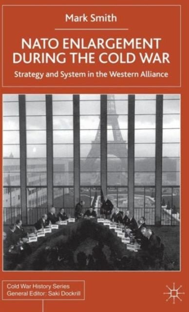 Nato Enlargement During the Cold War - Strategy and System in the Western Alliance