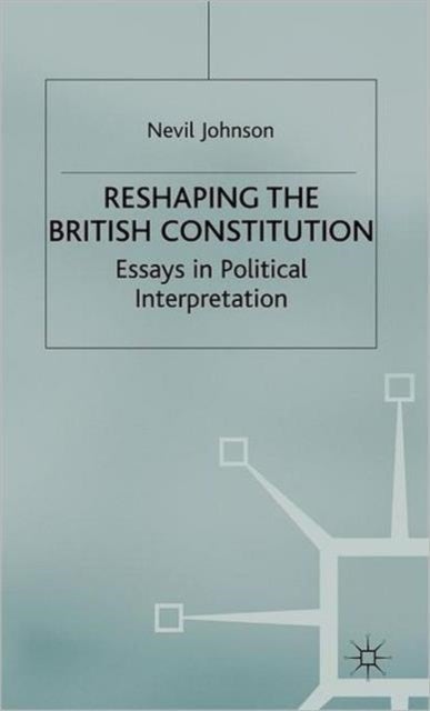 Reshaping the British Constitution - Essays in Political Interpretation