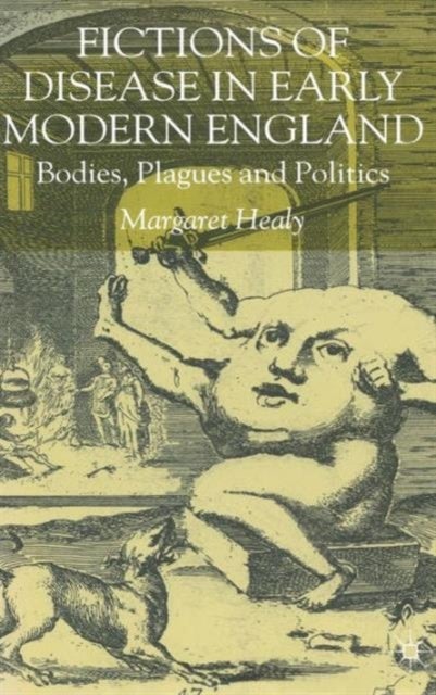 Fictions of Disease in Early Modern England - Bodies, Plagues and Politics