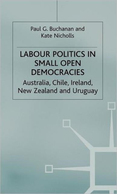 Labour Politics in Small Open Democracies - Australia, Chile, Ireland, New Zealand and Uruguay