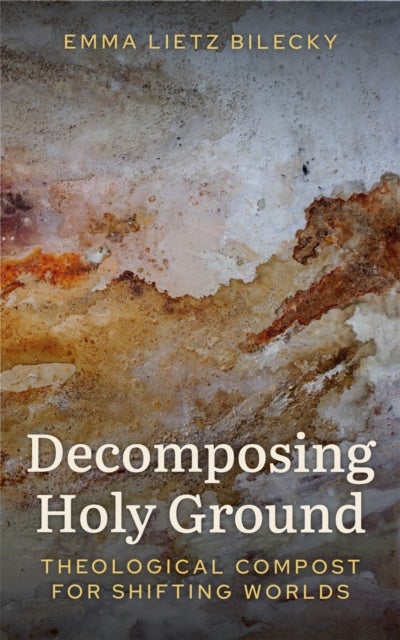 Decomposing Holy Ground - Theological Compost for Shifting Worlds