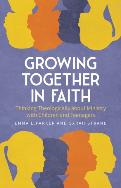Growing Together in Faith - Thinking Theologically about Ministry with Children and Teenagers