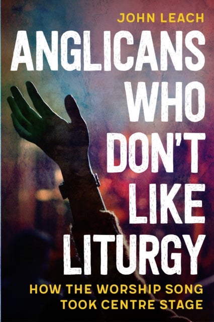 Anglicans Who Don’t Like Liturgy - How the worship song took centre stage