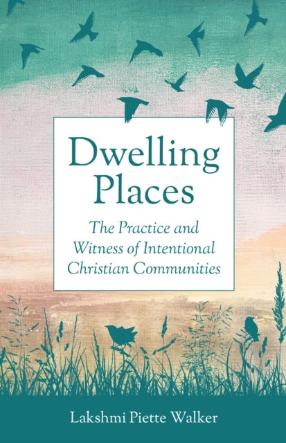 Dwelling Places - The Practice and Witness of Intentional Christian Communities