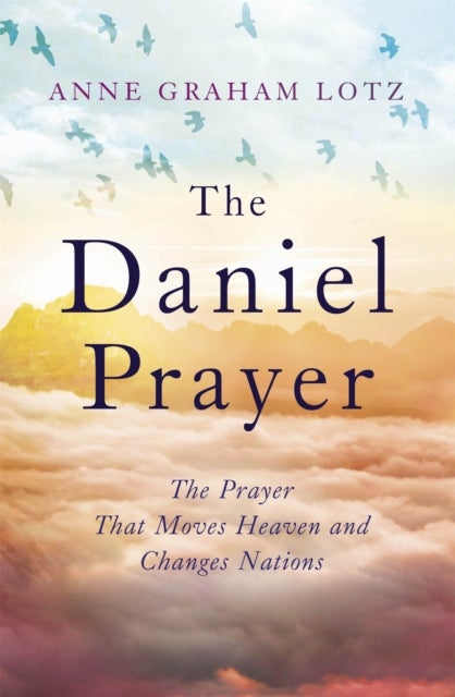 The Daniel Prayer - The Prayer That Moves Heaven and Changes Nations by Anne Graham Lotz, daughter of Billy Graham