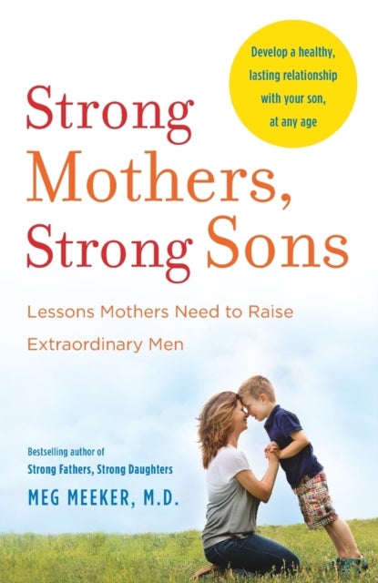 Strong Mothers, Strong Sons - Lessons Mothers Need to Raise Extraordinary Men