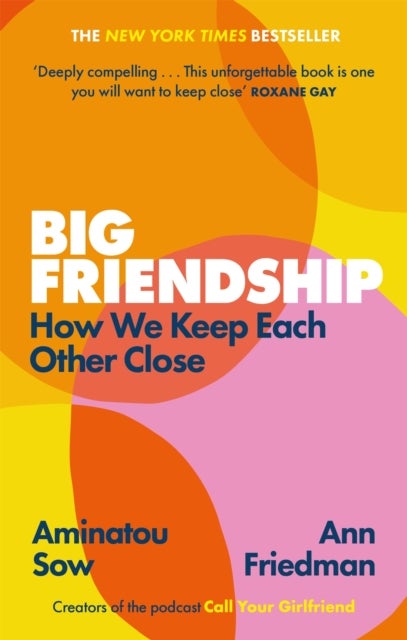 Big Friendship - How We Keep Each Other Close -  'A life-affirming guide to creating and preserving great friendships' (Elle)