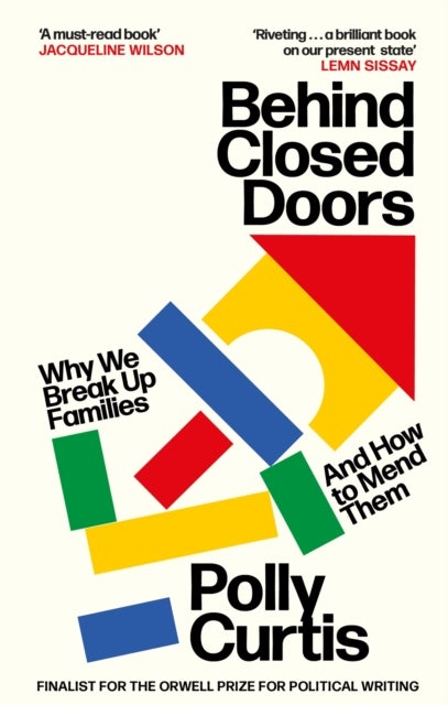 Behind Closed Doors: SHORTLISTED FOR THE ORWELL PRIZE FOR POLITICAL WRITING - Why We Break Up Families – and How to Mend Them