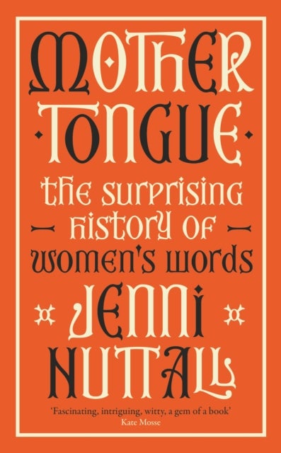 Mother Tongue - The surprising history of women's words -'A gem of a book' (Kate Mosse)