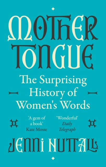 Mother Tongue - The surprising history of women's words -'A gem of a book' (Kate Mosse)