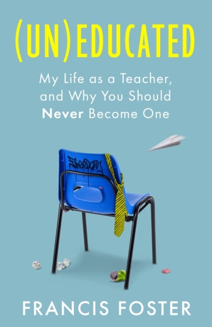 (Un)educated - My Life as a Teacher, and Why You Should Never Become One