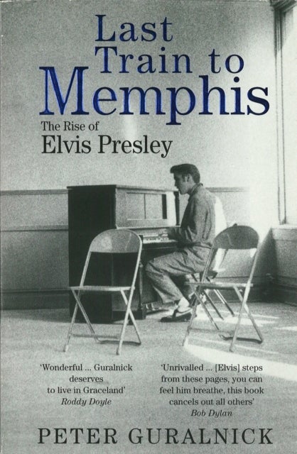 Last Train To Memphis: The Rise of Elvis Presley - The Rise of Elvis Presley - 'The richest portrait of Presley we have ever had' Sunday Telegraph