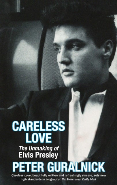 Careless Love: The Unmaking of Elvis Presley - the unmaking of Elvis Presley