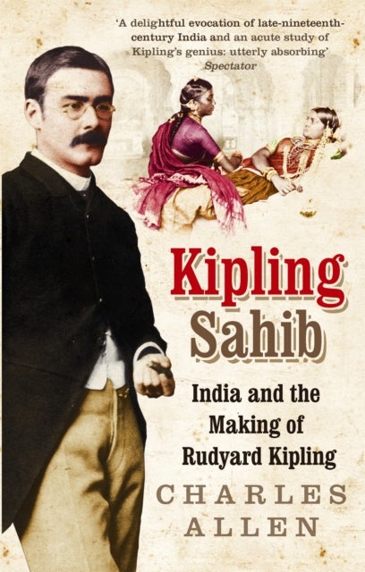 Kipling Sahib - India and the Making of Rudyard Kipling 1865-1900