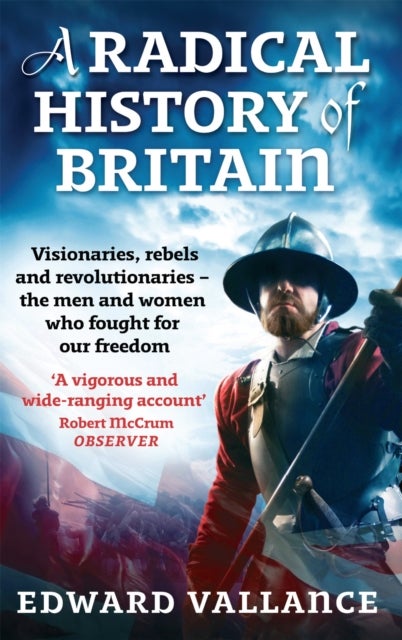 A Radical History Of Britain - Visionaries, Rebels and Revolutionaries - the men and women who fought for our freedoms