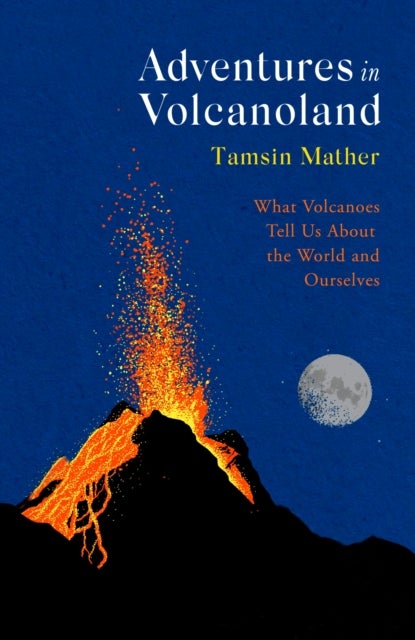 Adventures in Volcanoland - What Volcanoes Tell Us About the World and Ourselves