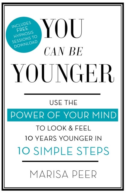 You Can Be Younger - Use the power of your mind to look and feel 10 years younger in 10 simple steps