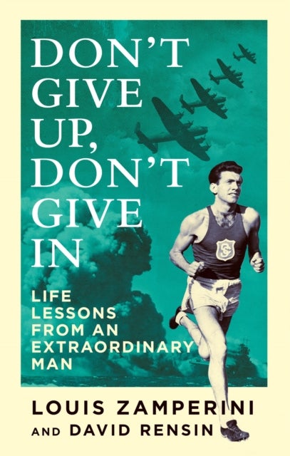 Don't Give Up, Don't Give In - Life Lessons from an Extraordinary Man