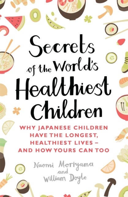 Secrets of the World's Healthiest Children - Why Japanese children have the longest, healthiest lives - and how yours can too