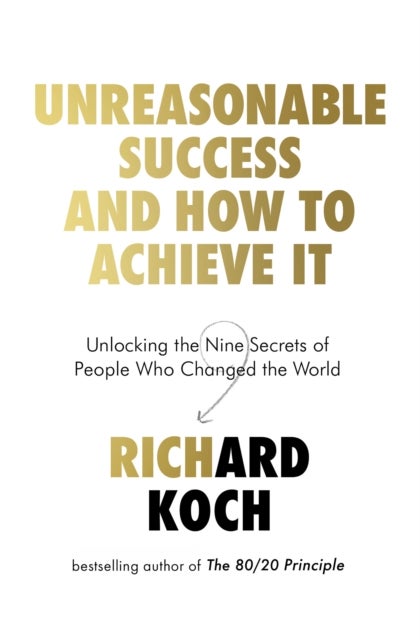 Unreasonable Success and How to Achieve It - Unlocking the Nine Secrets of People Who Changed the World