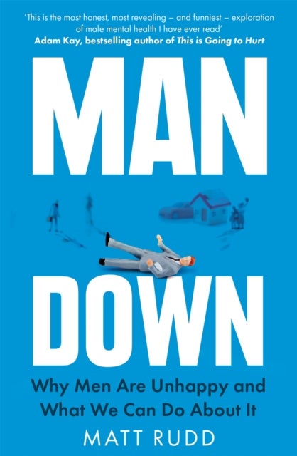 Man Down - Why Men Are Unhappy and What We Can Do About It