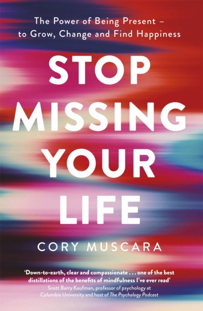 Stop Missing Your Life - The Power of Being Present – to Grow, Change and Find Happiness