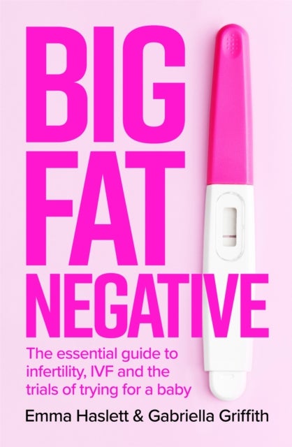 Big Fat Negative - The Essential Guide to Infertility, IVF and the Trials of Trying for a Baby