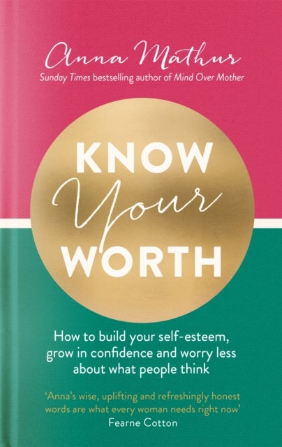 Know Your Worth - How to build your self-esteem, grow in confidence and worry less about what people think