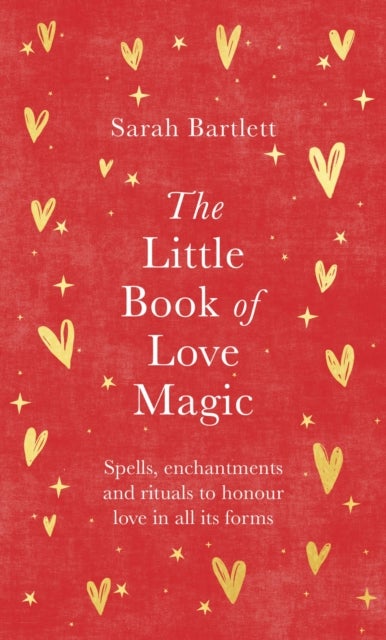 The Little Book of Love Magic - Spells, enchantments and rituals to honour love in all its forms