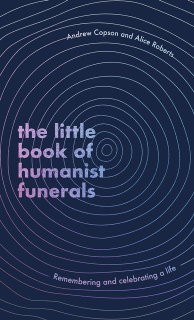 The Little Book of Humanist Funerals - Remembering and celebrating a life