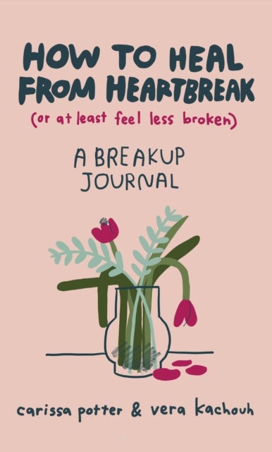 How to Heal from Heartbreak (or at Least Feel Less Broken) - A Break-up Journal