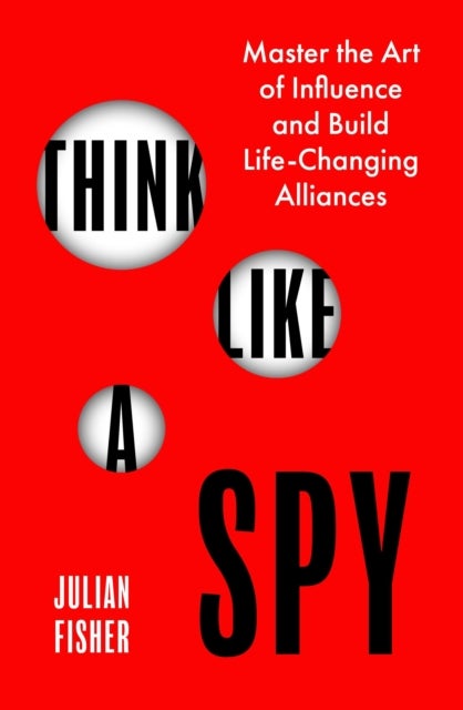 Think Like a Spy - Master the Nine Secret Skills of Influence and Leadership