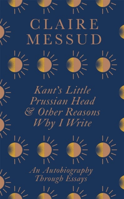 Kant's Little Prussian Head and Other Reasons Why I Write - An Autobiography Through Essays