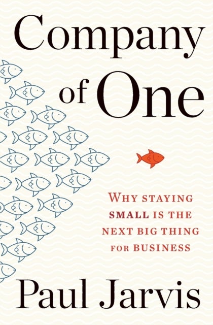 Company Of One - Why Staying Small Is the Next Big Thing for Business