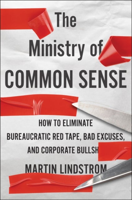 Ministry Of Common Sense - How to Eliminate Bureaucratic Red Tape, Bad Excuses, and Corporate BS