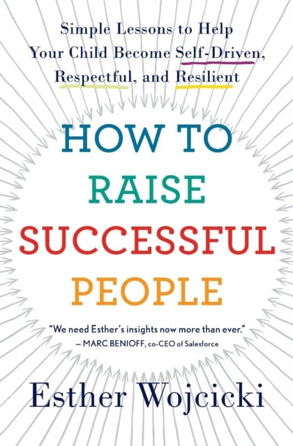 How To Raise Successful People - Simple Lessons to Help Your Child Become Self-Driven, Respectful, and Resilient