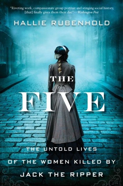 Five - The Untold Lives of the Women Killed by Jack the Ripper