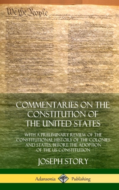 Commentaries on the Constitution of the United States - With a Preliminary Review of the Constitutional History of the Colonies and States, Before the Adoption of the US Constitution (Hardcover)