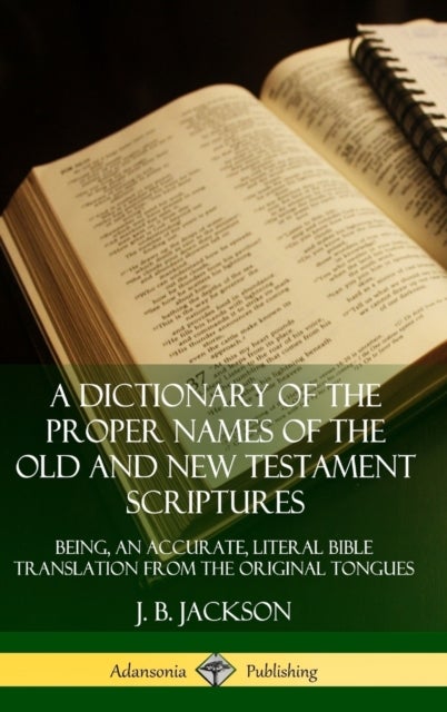 A Dictionary of the Proper Names of the Old and New Testament Scriptures: Being, an Accurate, Litera