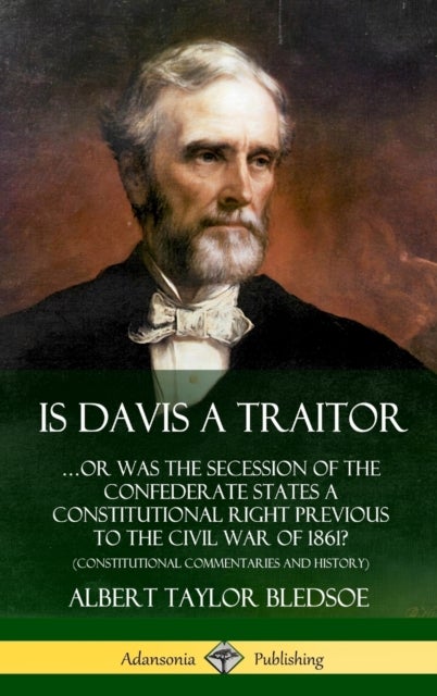 Is Davis a Traitor: …Or Was the Secession of the Confederate States a Constitutional Right Previous to the Civil War of 1861? (Constitutional Commentaries and History) (Hardcover)