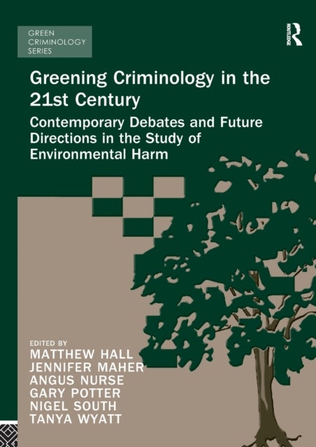 Greening Criminology in the 21st Century - Contemporary debates and future directions in the study of environmental harm