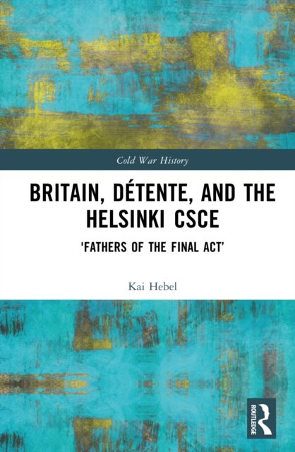 Britain, Detente, and the Helsinki CSCE - 'Fathers of the Final Act’