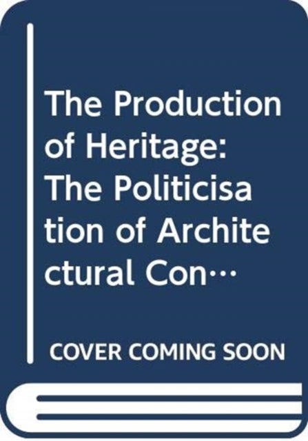 The Production of Heritage - The Politicisation of Architectural Conservation