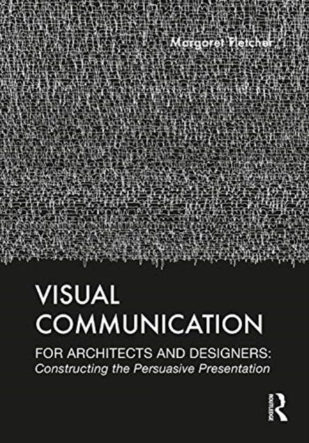 Visual Communication for Architects and Designers - Constructing the Persuasive Presentation