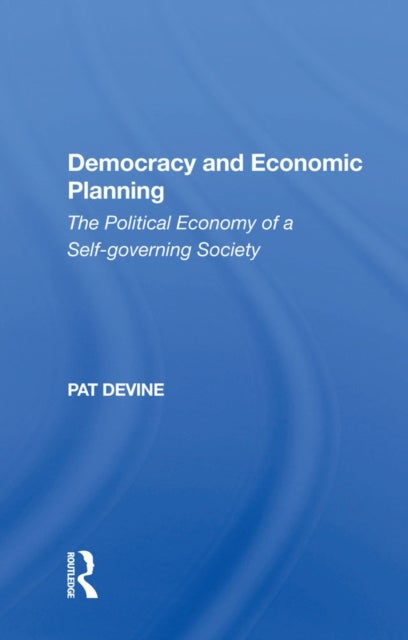 Democracy And Economic Planning - The Political Economy Of A Self-governing Society