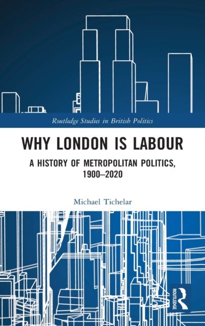 Why London is Labour - A History of Metropolitan Politics, 1900-2020